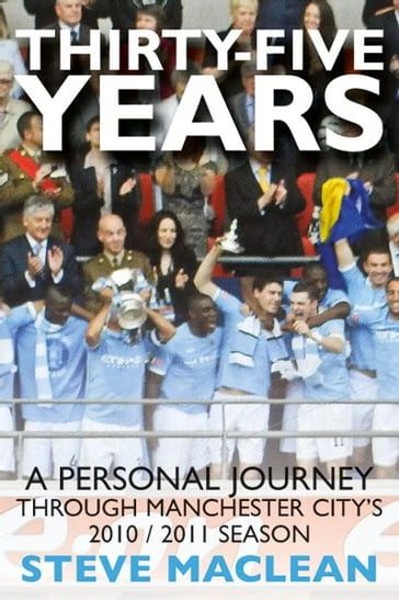 Thirty-Five Years : A Personal Journey Through Manchester Citys 2010-2011 Season - Steve Maclean