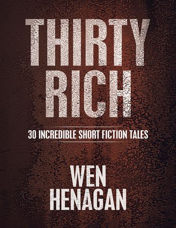 Thirty Rich: 30 Incredible Short Fiction Tales - Wen Henagan