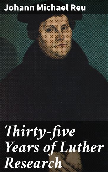 Thirty-five Years of Luther Research - Johann Michael Reu