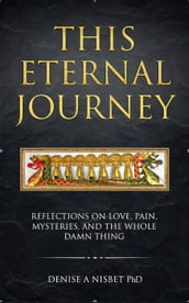 This Eternal Journey: Reflections on Love, Pain, Mysteries and the Whole Damn Thing