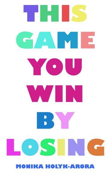 This Game You Win by Losing - Monika Holyk-Arora