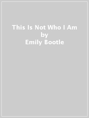 This Is Not Who I Am - Emily Bootle