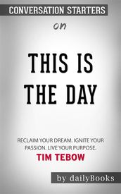This Is the Day: Reclaim Your Dream. Ignite Your Passion. Live Your Purpose by Tim Tebow  Conversation Starters