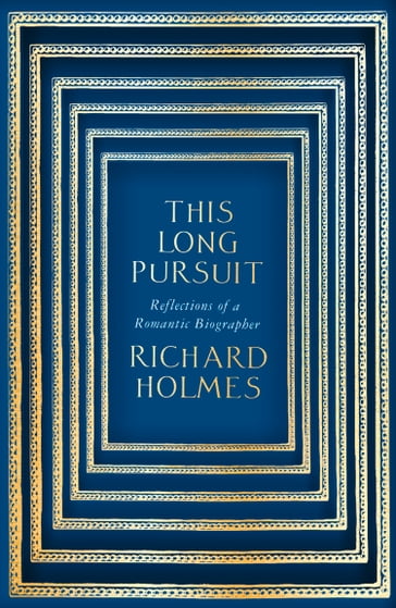 This Long Pursuit: Reflections of a Romantic Biographer - Richard Holmes
