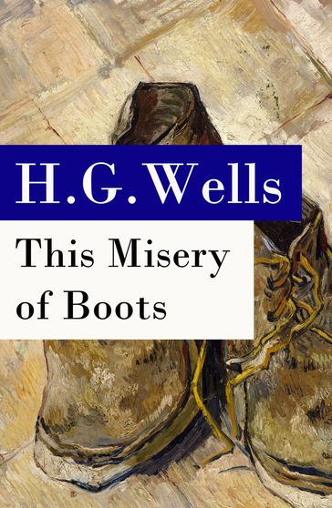 This Misery of Boots (or Socialism Means Revolution) - The original unabridged edition - H. G. Wells
