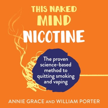 This Naked Mind: Nicotine: The how-to guide based in science to help you quit smoking and vaping to boost your wellbeing - William Porter - ANNIE GRACE