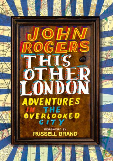 This Other London: Adventures in the Overlooked City - John Rogers