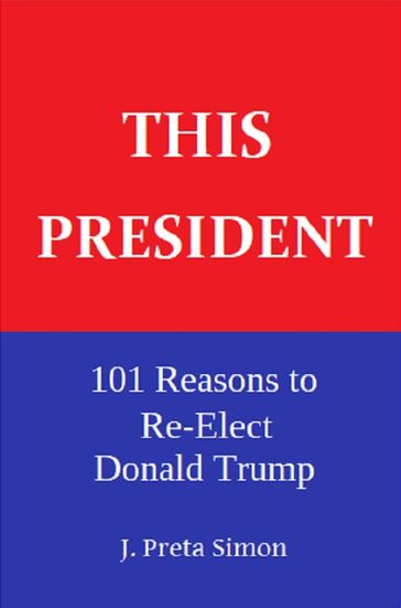 This President: 101 Reasons to Re-Elect Donald Trump - J. Preta Simon