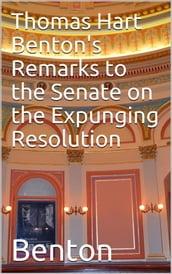 Thomas Hart Benton s Remarks to the Senate on the Expunging Resolution