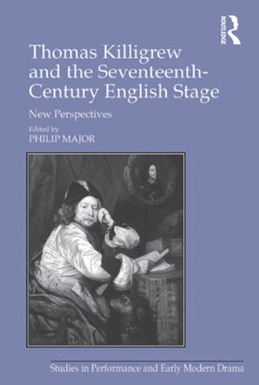 Thomas Killigrew and the Seventeenth-Century English Stage - Philip Major