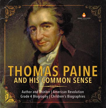 Thomas Paine and His Common Sense   Author and Thinker   American Revolution   Grade 4 Biography   Children's Biographies - Dissected Lives