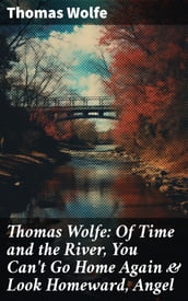 Thomas Wolfe: Of Time and the River, You Can t Go Home Again & Look Homeward, Angel