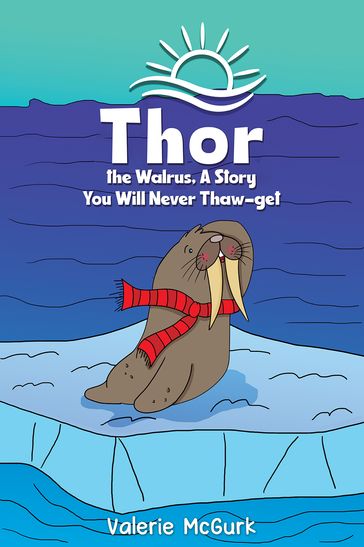 Thor the Walrus, A Story You Will Never Thaw-get - Valerie McGurk