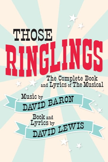 Those Ringlings: The Complete Book and Lyrics of The Musical - David Baron - David Lewis