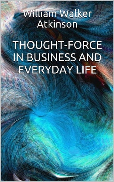 Thought-Force in Business and Everyday Life - William W. Atkinson