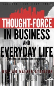 Thought-Force in Business and Everyday Life: Classic Self Help Book