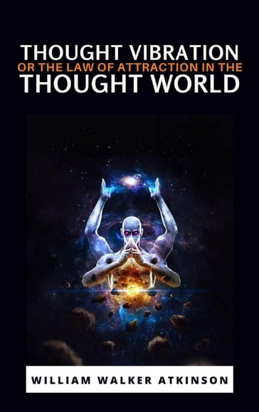 Thought Vibration or the Law of Attraction in the Thought World - William Walker