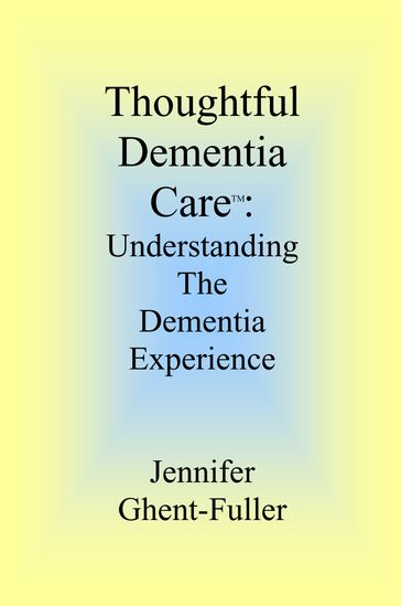 Thoughtful Dementia Care: Understanding the Dementia Experience - Jennifer Ghent-Fuller