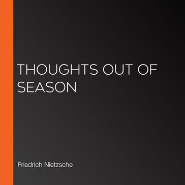 Thoughts Out of Season - Friedrich Nietzsche