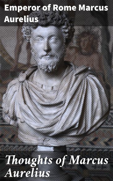 Thoughts of Marcus Aurelius - Emperor of Rome Marcus Aurelius