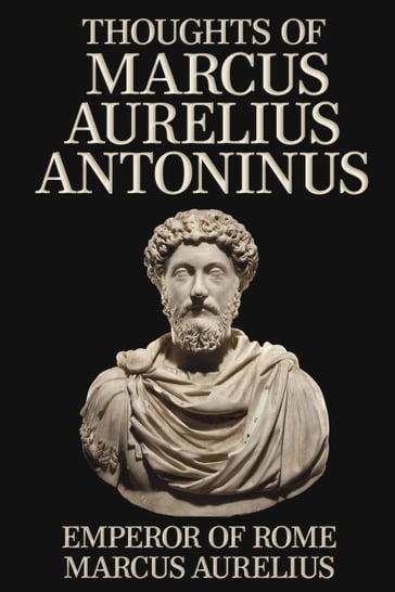 Thoughts of Marcus Aurelius Antoninus - Emperor of Rome Marcus Aurelius