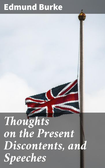 Thoughts on the Present Discontents, and Speeches - Edmund Burke