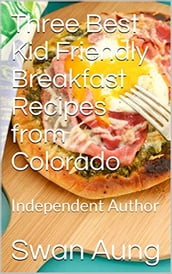 Three Best Kid Friendly Breakfast Recipes from Colorado
