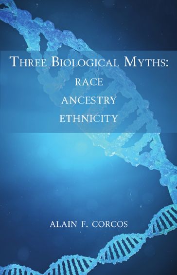 Three Biological Myths: Race, Ancestry, Ethnicity - Alain F. Corcos