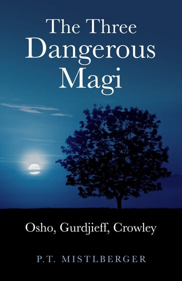 Three Dangerous Magi: Osho Gurdjieff Cr - P. T. Mistlberger