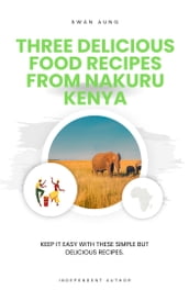 Three Delicious Food Recipes from Nakuru Kenya