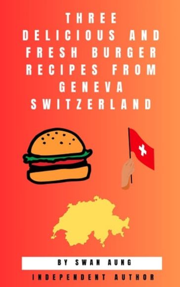 Three Delicious and Fresh Burger Recipes from Geneva Switzerland - Swan Aung