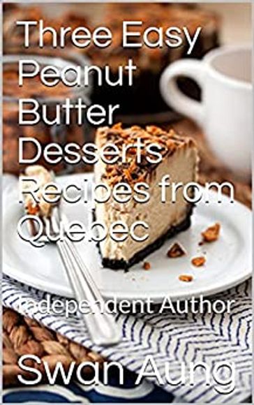 Three Easy Peanut Butter Desserts Recipes from Quebec - Swan Aung