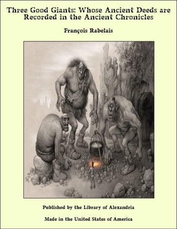 Three Good Giants: Whose Ancient Deeds are Recorded in the Ancient Chronicles - François Rabelais