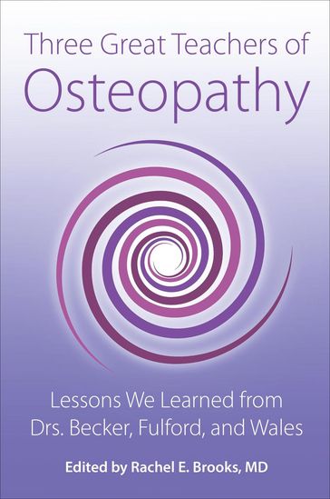Three Great Teachers of Osteopathy: Lessons We Learned from Drs. Becker, Fulford, and Wales - MD Rachel E Brooks