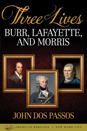 Three Lives: Burr, Lafayette, and Morris - John Dos Passos