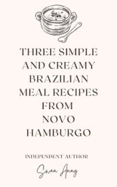Three Simple and Creamy Brazilian Meal Recipes from Novo Hamburgo