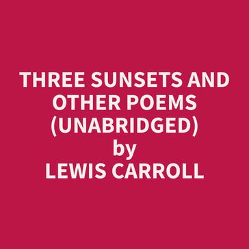 Three Sunsets and Other Poems (Unabridged) - Carroll Lewis