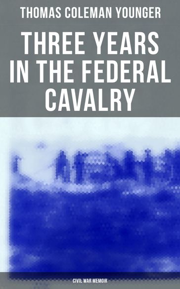 Three Years in the Federal Cavalry (Civil War Memoir) - Thomas Coleman Younger