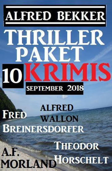 Thriller-Paket 10 Krimis September 2018 - A. F. Morland - Alfred Bekker - Alfred Wallon - Fred Breinersdorfer - Theodor Horschelt