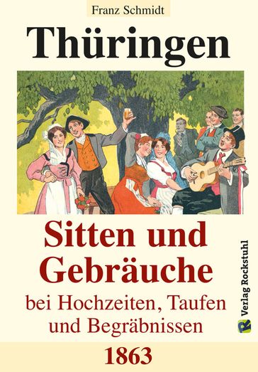 Thüringen - Sitten und Gebräuche bei Hochzeiten, Taufen und Begräbnissen 1863 - Franz Schmidt - Harald Rockstuhl