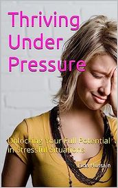 Thriving Under Pressure: Unlocking Your Full Potential in Stressful Situations Kindle Edition by Fida Hussain (Author)