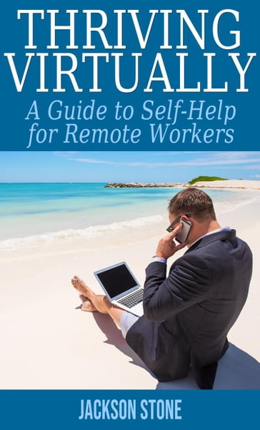 Thriving Virtually: A Guide to Self-Help for Remote Workers - Jackson Stone