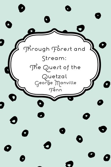 Through Forest and Stream: The Quest of the Quetzal - George Manville Fenn