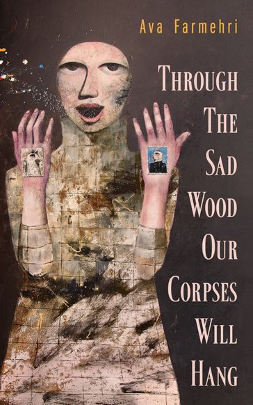 Through The Sad Wood Our Corpses Will Hang - Ava Farmehri
