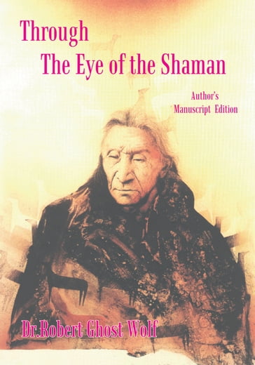 Through the Eye of the Shaman - the Nagual Returns - Robert Ghost Wolf