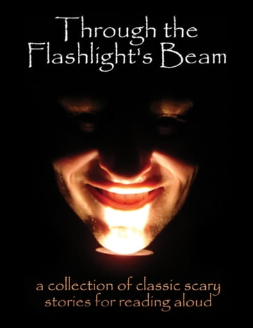 Through the Flashlight's Beam: A Collection of Classic Scary Stories for Reading Aloud - Stoker Bram - Edgar Allan Poe - H. G. Wells - H. P. Lovecraft - Mary E. Wilkins Freeman - Mary Shelley - Kipling Rudyard - W.W. Jacobs - Washington Irving