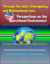 Through the Joint, Interagency, and Multinational Lens: Perspectives on the Operational Environment Partnerships Through History, Eisenhower and Europe, China and Asia, Terrorism, Homeland Security
