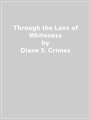 Through the Lens of Whiteness - Diane S. Grimes - Liz Cooney