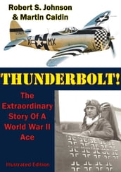 Thunderbolt!: The Extraordinary Story Of A World War II Ace [Illustrated Edition]