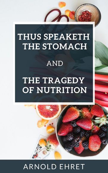 Thus Speaketh The Stomach and The Tragedy of Nutrition - Arnold Ehret
